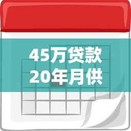 45万贷款20年月供多少：45万贷20年每月还款金额是多少