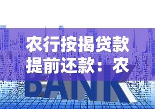 农行按揭贷款提前还款：农行房贷提前结清有哪些注意事项