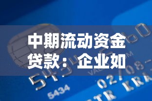 中期流动资金贷款：企业如何申请一年期经营周转贷款