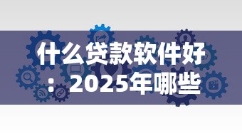 什么贷款软件好：2025年哪些贷款APP最靠谱