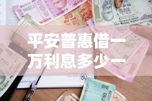 平安普惠借一万利息多少一个月，整理五个2025最新校园贷款平台
