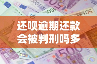 还呗逾期还款会被判刑吗多久，解答五家2025最新贷款平台利息低