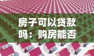 房子可以贷款吗：购房能否申请银行贷款
