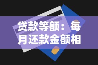 贷款等额：每月还款金额相同的贷款方式是什么