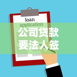 公司贷款要法人签字吗：企业贷款需法定代表人签字吗