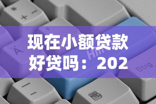 现在小额贷款好贷吗：2025年小额贷款审批难度如何