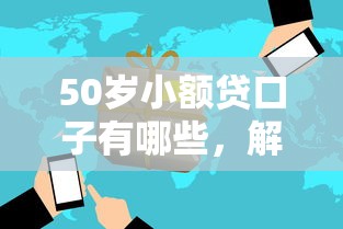 50岁小额贷口子有哪些，解答五家2025最新学生贷款平台