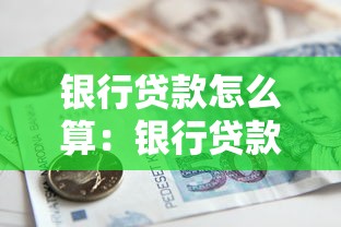 银行贷款怎么算：银行贷款如何计算