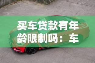 买车贷款有年龄限制吗：车贷年龄限制具体是多少岁