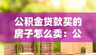 公积金贷款买的房子怎么卖：公积金房贷未结清如何出售