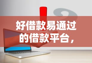 好借款易通过的借款平台，归纳5个2025最新网贷平台比较容易通过的