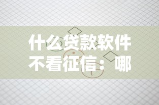什么贷款软件不看征信：哪些借款平台不查征信记录