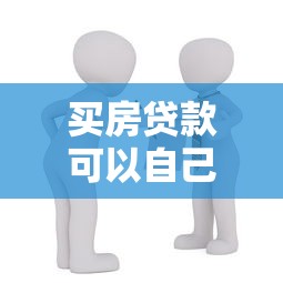 买房贷款可以自己选择银行吗：购房时能否自主挑选贷款银行
