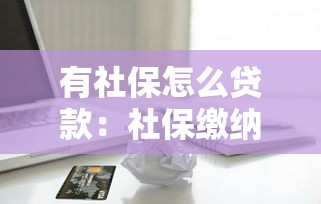有社保怎么贷款：社保缴纳者如何申请个人信用贷款