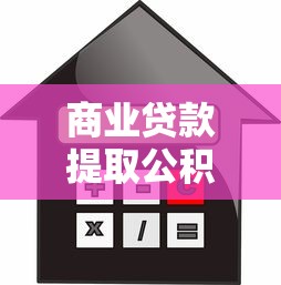 商业贷款提取公积金：商贷如何申请提取公积金