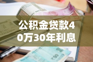 公积金贷款40万30年利息多少：40万公积金贷30年总利息多少