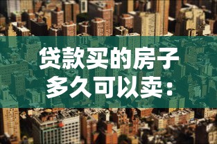 贷款买的房子多久可以卖：购房贷款后何时可出售房产