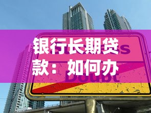银行长期贷款：如何办理银行的长期借款手续