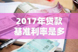 2017年贷款基准利率是多少：2017年银行贷款利息标准