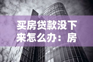 买房贷款没下来怎么办：房贷审批失败该如何处理