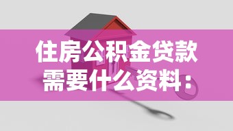 住房公积金贷款需要什么资料：办理公积金贷款需准备哪些材料