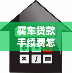 买车贷款手续费怎么算：购车贷款手续费的计算方法有哪些