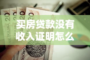 买房贷款没有收入证明怎么办：无收入证明如何申请房贷