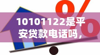10101122是平安贷款电话吗，探讨五款2025最新借款平台不看征信线上放款快