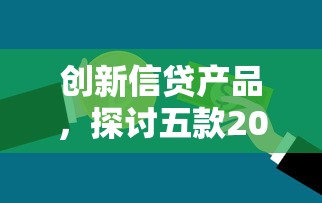 创新信贷产品，探讨五款2025最新老赖贷款可以下的网贷口子