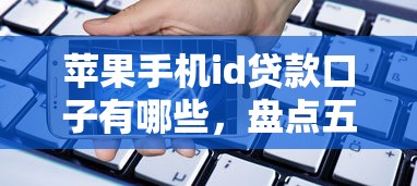 苹果手机id贷款口子有哪些，盘点五个2025最新65岁可以借款的平台
