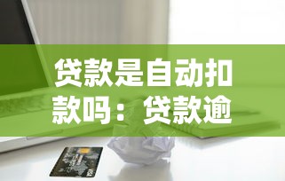贷款是自动扣款吗：贷款逾期会自动扣银行卡钱吗