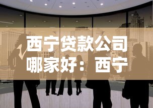 西宁贷款公司哪家好：西宁哪家贷款公司服务更优质