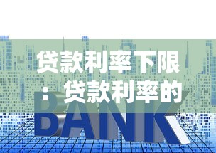 贷款利率下限：贷款利率的最低点有何市场影响