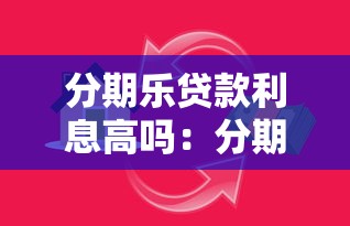 分期乐贷款利息高吗：分期乐借款利率是否合理