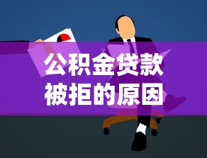 公积金贷款被拒的原因：公积金贷款为何不获批