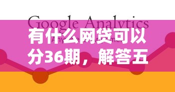 有什么网贷可以分36期，解答五家2025最新靠谱的小额贷款平台