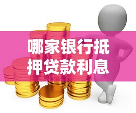 哪家银行抵押贷款利息低:2025年抵押贷款哪家利率最优惠 哪家银行抵押贷款利息低:2025年抵押贷款哪家利率最优惠