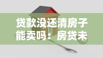 贷款没还清房子能卖吗：房贷未结清能否出售房产