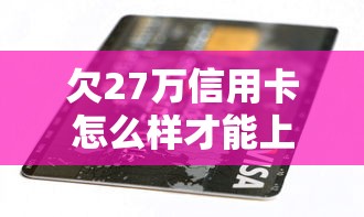 欠27万信用卡怎么样才能上岸,解答五家2025最新19岁贷款平台 欠27万信用卡怎么样才能上岸,解答五家2025最新19岁贷款平台
