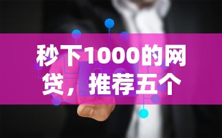 秒下1000的网贷，推荐五个2025最新最新口子有微信就能下