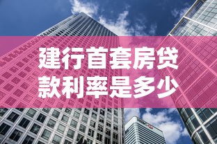 建行首套房贷款利率是多少：建设银行首套房贷最新利率多少