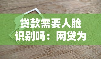 贷款需要人脸识别吗：网贷为何必须进行刷脸验证