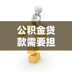 公积金贷款需要担保人：公积金贷款为何要求担保