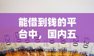 能借到钱的平台中，国内五大2025最新在线小额贷款平台