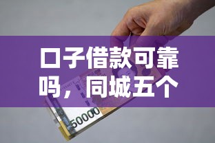 口子借款可靠吗，同城五个2025最新贷款利息低的平台正规