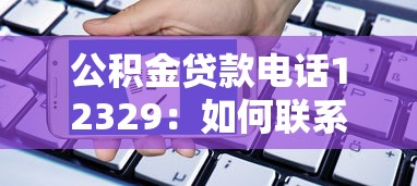 公积金贷款电话12329：如何联系公积金贷款咨询热线