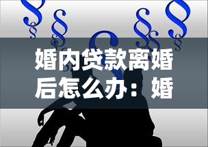 婚内贷款离婚后怎么办：婚姻存续期间的债务离婚后如何分担