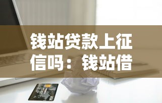 钱站贷款上征信吗：钱站借贷记录是否会影响个人信用报告