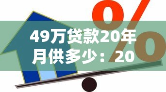 49万贷款20年月供多少：20年期49万房贷月供要还多少钱