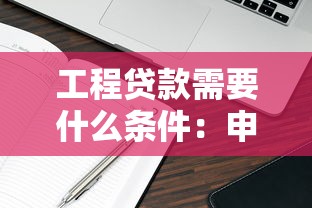 工程贷款需要什么条件：申请工程贷款需满足哪些要求